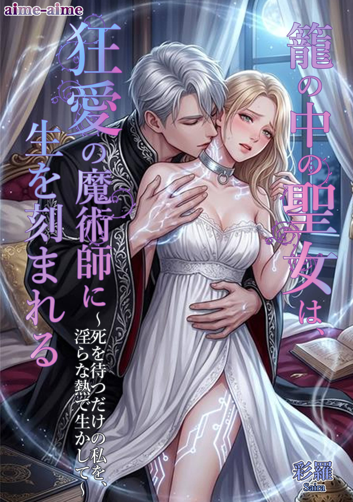 籠の中の聖女は、狂愛の魔術師に生を刻まれる: ～死を待つだけの私を、淫らな熱で生かして～～